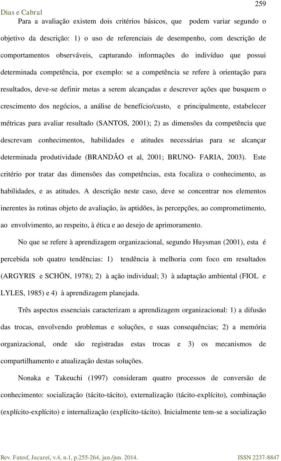 busquem o crescimento dos negócios, a análise de benefício/custo, e principalmente, estabelecer métricas para avaliar resultado (SANTOS, 2001); 2) as dimensões da competência que descrevam