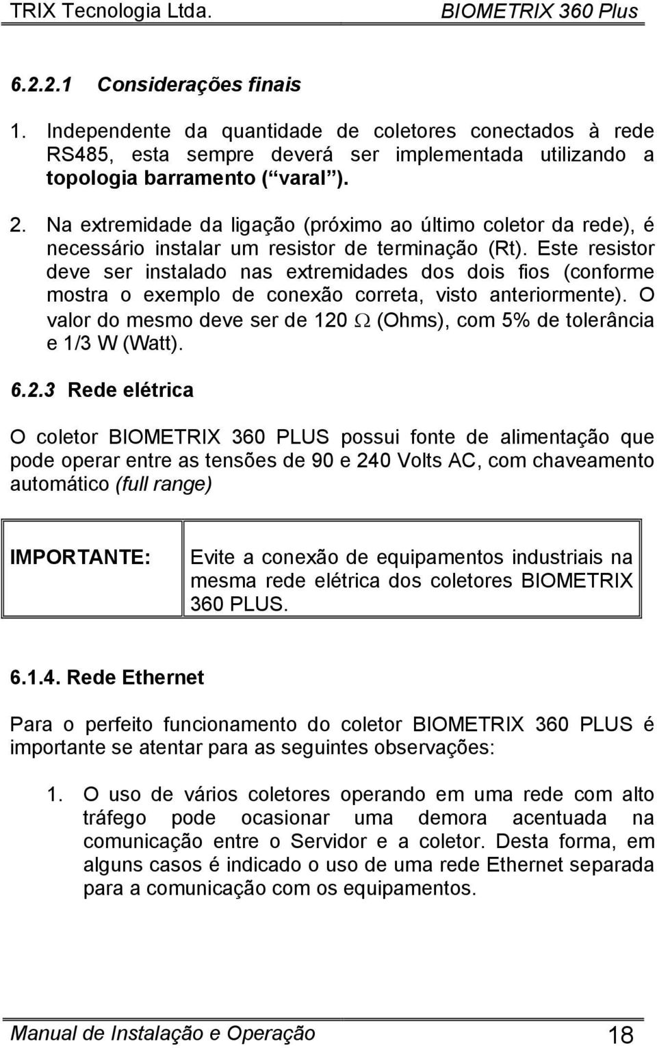 Este resistor deve ser instalado nas extremidades dos dois fios (conforme mostra o exemplo de conexão correta, visto anteriormente).