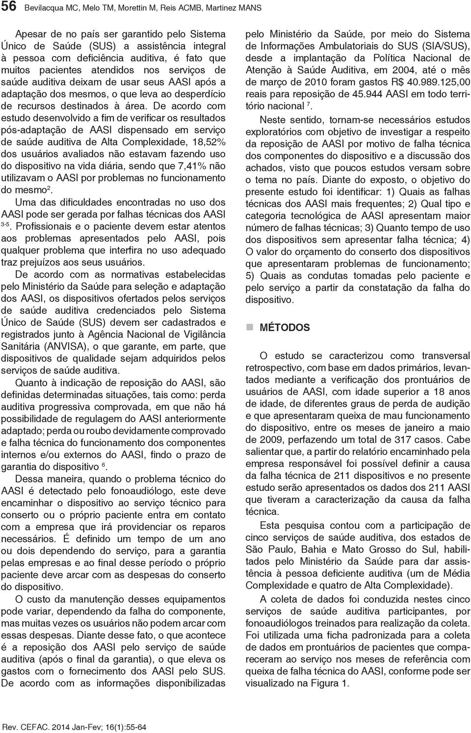 De acordo com estudo desenvolvido a fim de verificar os resultados pós-adaptação de AASI dispensado em serviço de saúde auditiva de Alta Complexidade, 18,52% dos usuários avaliados não estavam