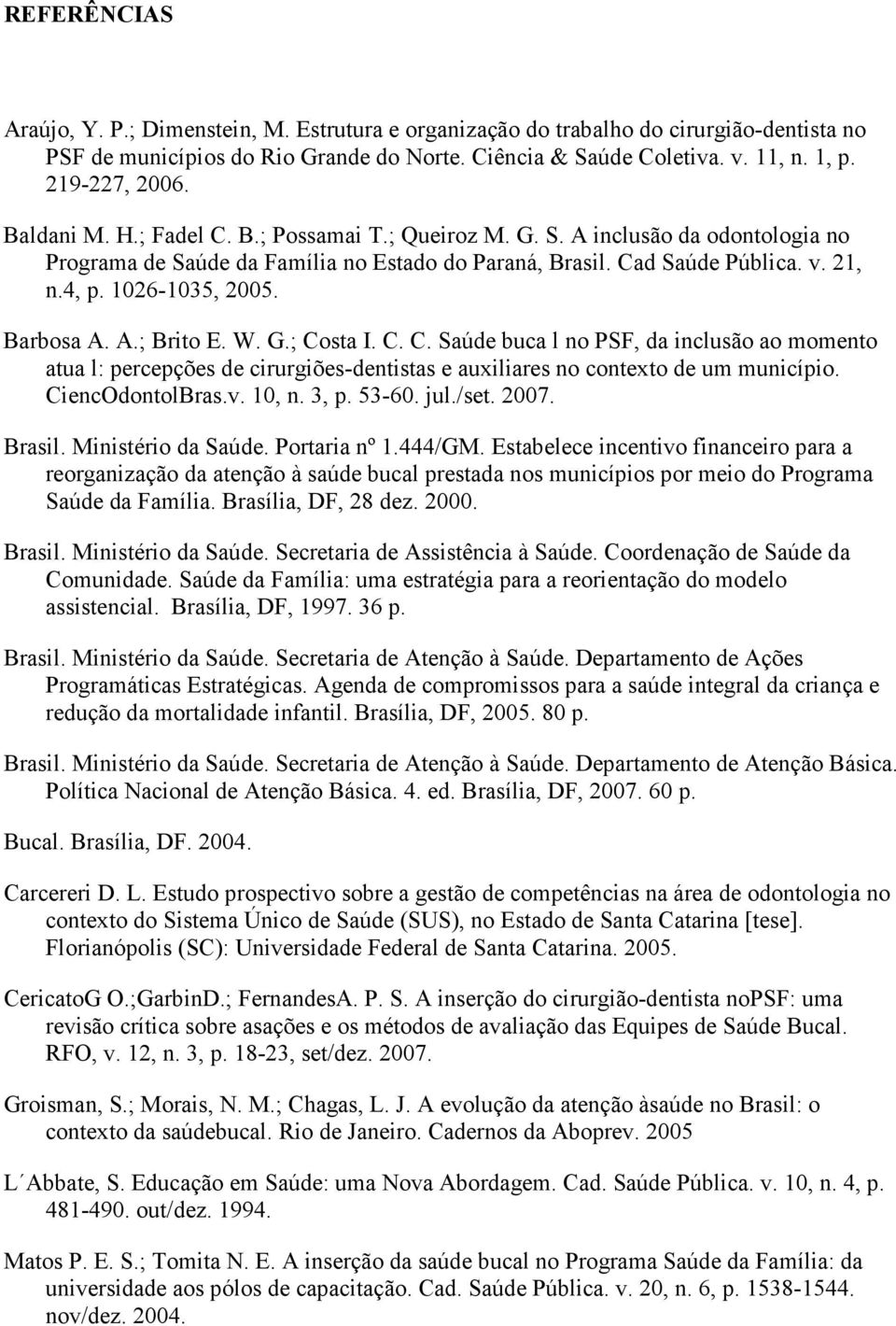 1026-1035, 2005. Barbosa A. A.; Brito E. W. G.; Costa I. C. C. Saúde buca l no PSF, da inclusão ao momento atua l: percepções de cirurgiões-dentistas e auxiliares no contexto de um município.