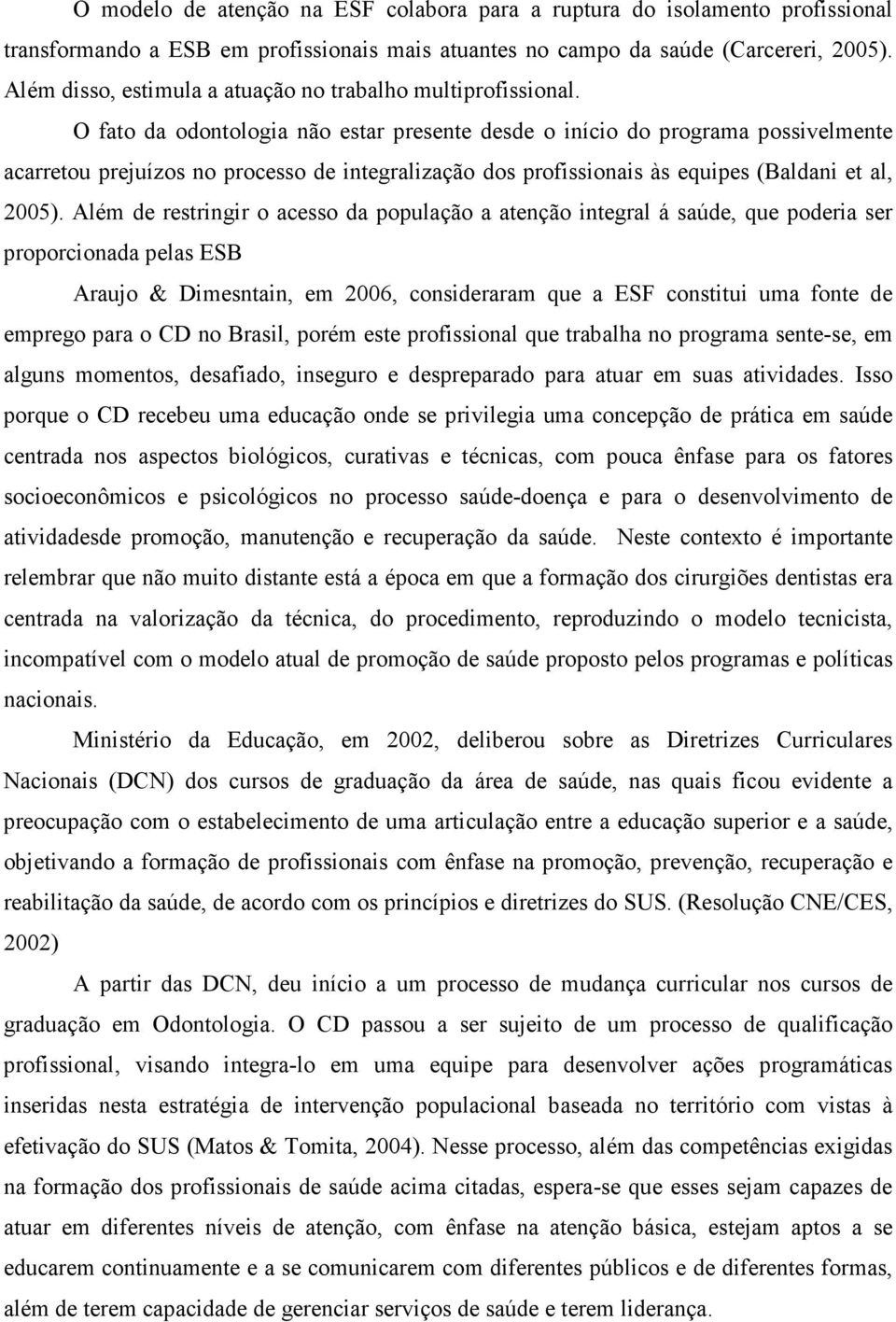 O fato da odontologia não estar presente desde o início do programa possivelmente acarretou prejuízos no processo de integralização dos profissionais às equipes (Baldani et al, 2005).