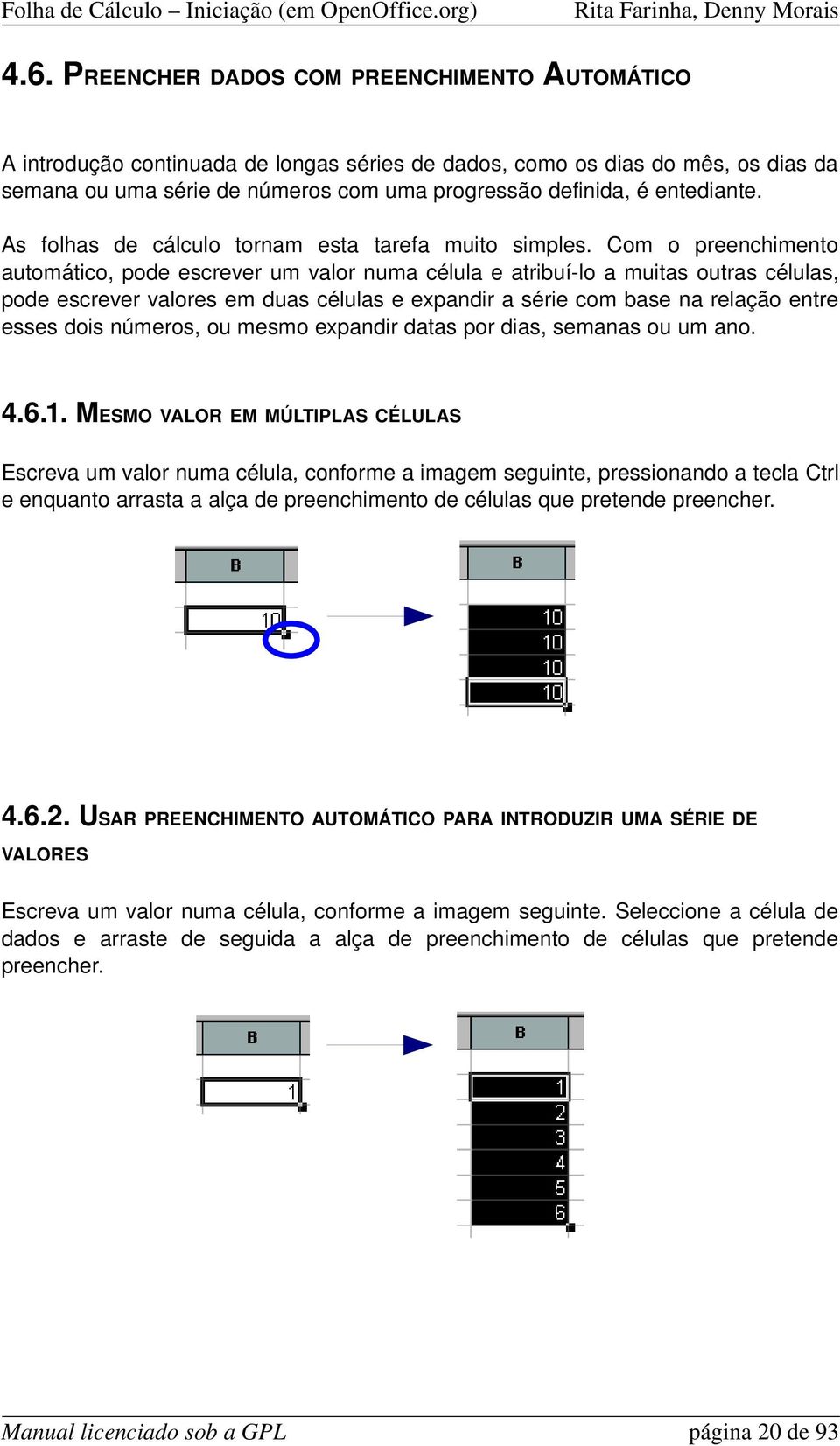 Com o preenchimento automático, pode escrever um valor numa célula e atribuí lo a muitas outras células, pode escrever valores em duas células e expandir a série com base na relação entre esses dois