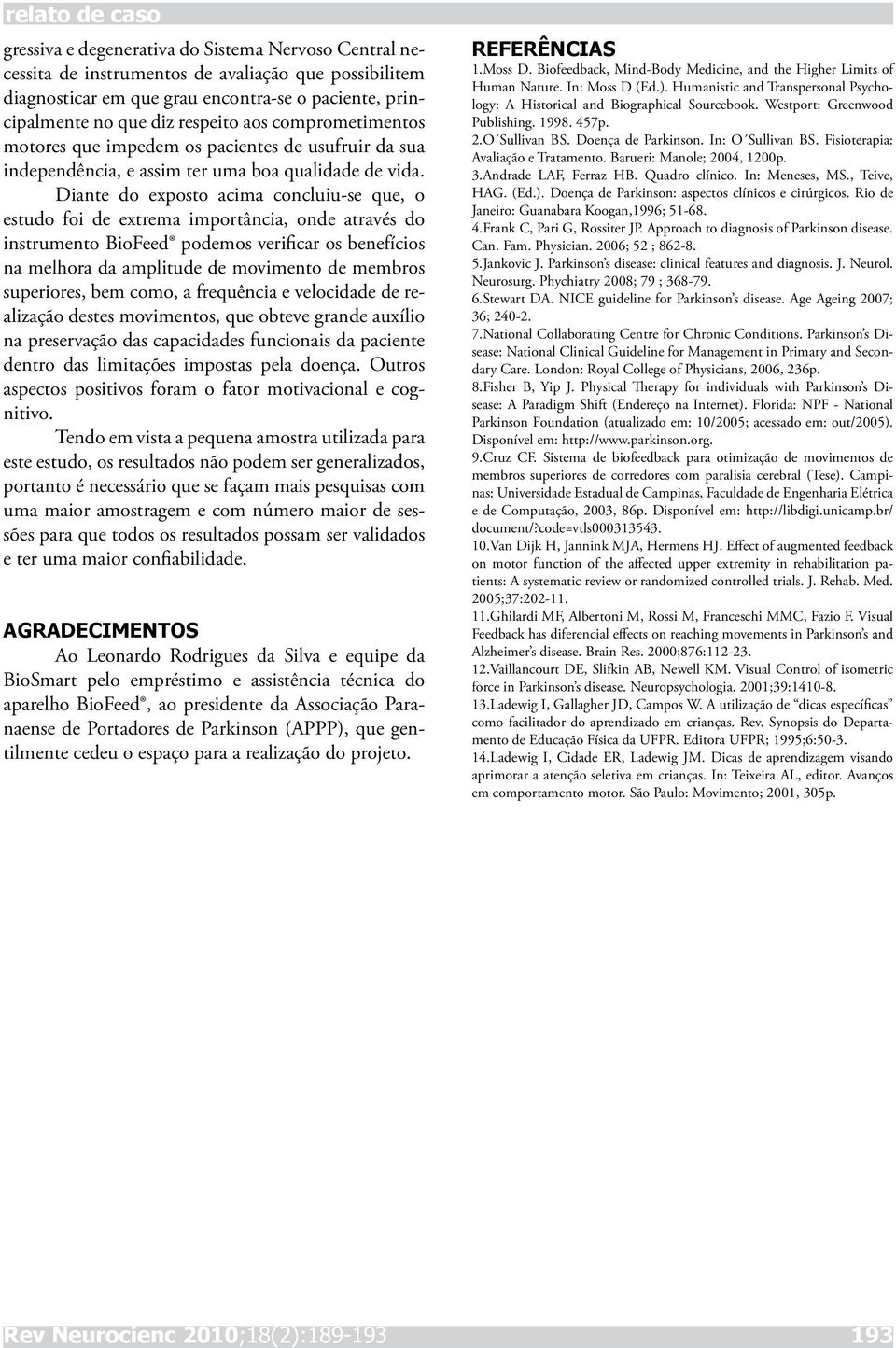 Diante do exposto acima concluiu-se que, o estudo foi de extrema importância, onde através do instrumento BioFeed podemos verificar os benefícios na melhora da amplitude de movimento de membros