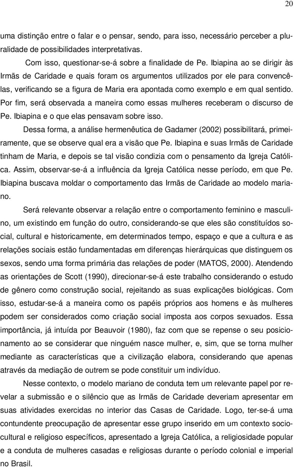 Por fim, será observada a maneira como essas mulheres receberam o discurso de Pe. Ibiapina e o que elas pensavam sobre isso.