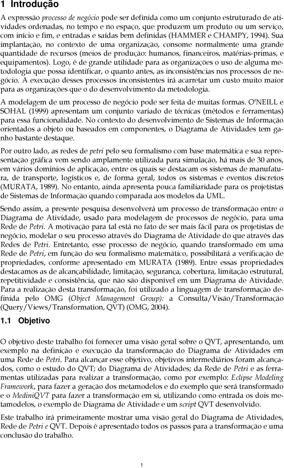 Sua implantação, no contexto de uma organização, consome normalmente uma grande quantidade de recursos (meios de produção: humanos, financeiros, matérias-primas, e equipamentos).