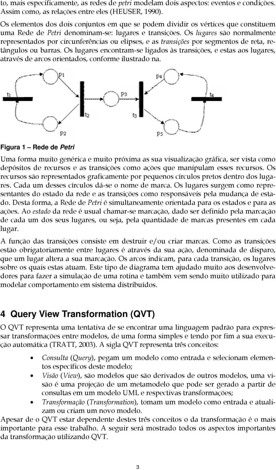 Os lugares são normalmente representados por circunferências ou elipses, e as transições por segmentos de reta, retângulos ou barras.