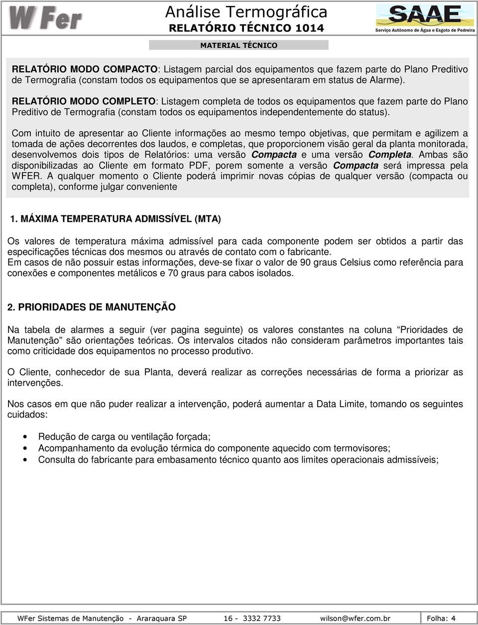 Com intuito de apresentar ao Cliente informações ao mesmo tempo objetivas, que permitam e agilizem a tomada de ações decorrentes dos laudos, e completas, que proporcionem visão geral da planta