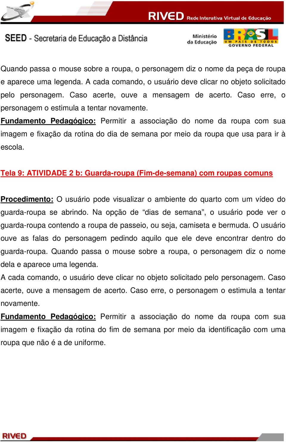 Fundamento Pedagógico: Permitir a associação do nome da roupa com sua imagem e fixação da rotina do dia de semana por meio da roupa que usa para ir à escola.