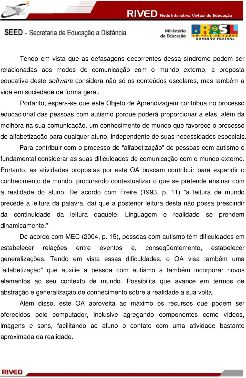 Portanto, espera-se que este Objeto de Aprendizagem contribua no processo educacional das pessoas com autismo porque poderá proporcionar a elas, além da melhora na sua comunicação, um conhecimento de