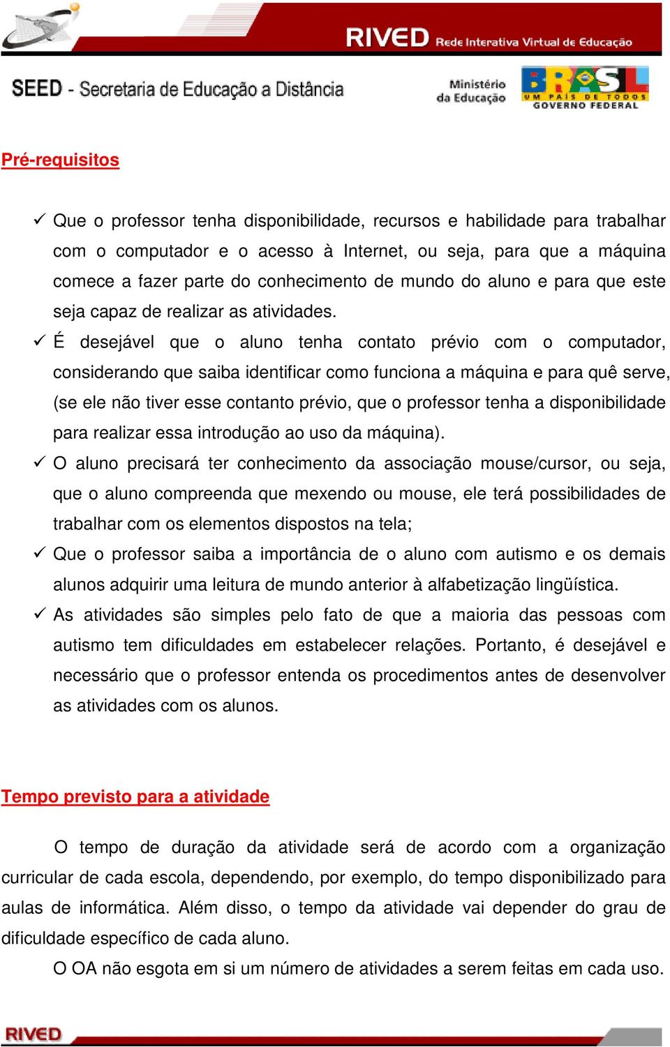 É desejável que o aluno tenha contato prévio com o computador, considerando que saiba identificar como funciona a máquina e para quê serve, (se ele não tiver esse contanto prévio, que o professor