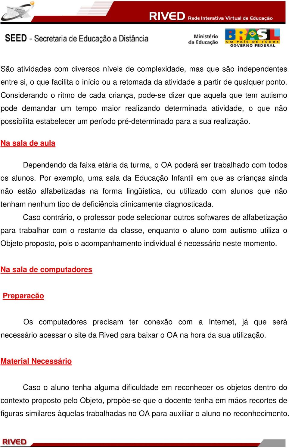 pré-determinado para a sua realização. Na sala de aula Dependendo da faixa etária da turma, o OA poderá ser trabalhado com todos os alunos.