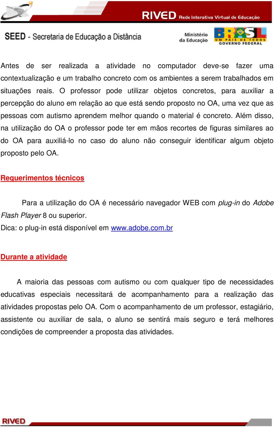 concreto. Além disso, na utilização do OA o professor pode ter em mãos recortes de figuras similares ao do OA para auxiliá-lo no caso do aluno não conseguir identificar algum objeto proposto pelo OA.