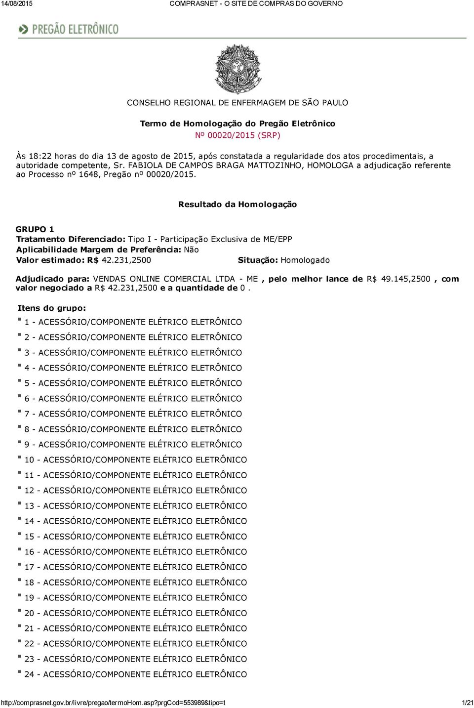 Resultado da Homologação GRUPO 1 Valor estimado: R$ 42.231,2500 Adjudicado para: VENDAS ONLINE COMERCIAL LTDA ME, pelo melhor lance de R$ 49.145,2500, com valor negociado a R$ 42.