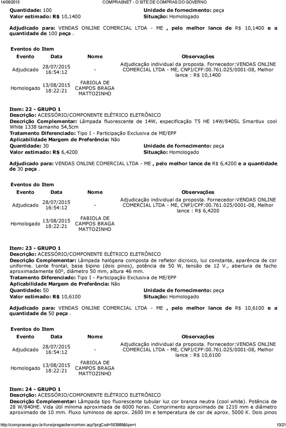 025/000108, Melhor lance : R$ 10,1400 Item: 22 GRUPO 1 Descrição Complementar: Lâmpada fluorescente de 14W, especificação T5 HE 14W/840SL Smartlux cool White 1338 tamanho 54,5cm Quantidade: 30 Valor