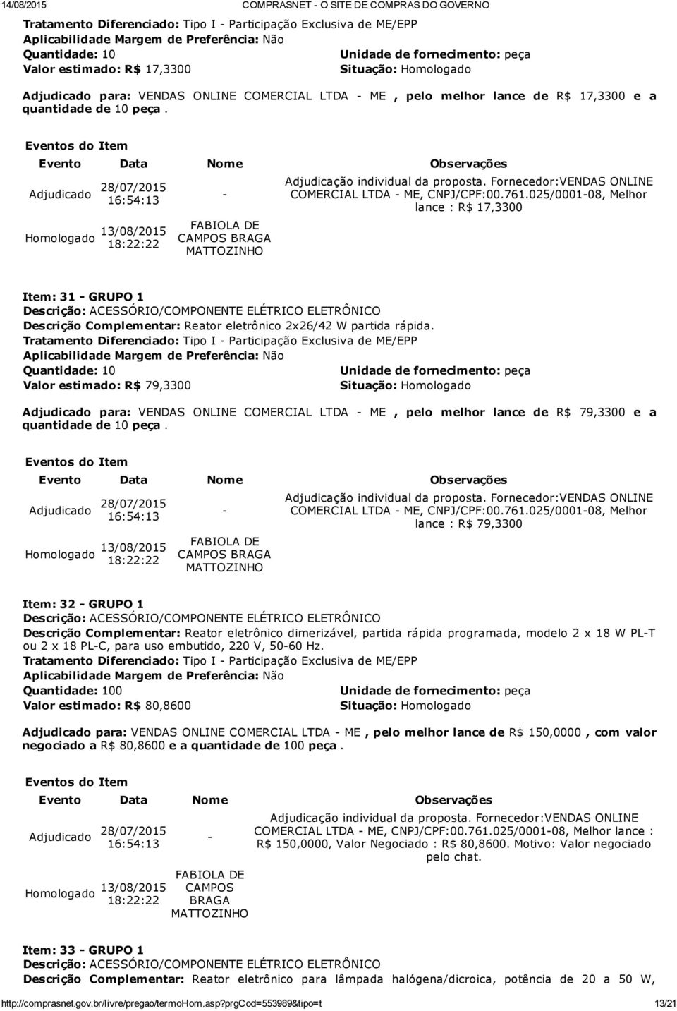 Quantidade: 10 Valor estimado: R$ 79,3300 Adjudicado para: VENDAS ONLINE COMERCIAL LTDA ME, pelo melhor lance de R$ 79,3300 e a quantidade de 10 peça. 18:22:22 COMERCIAL LTDA ME, CNPJ/CPF:00.761.