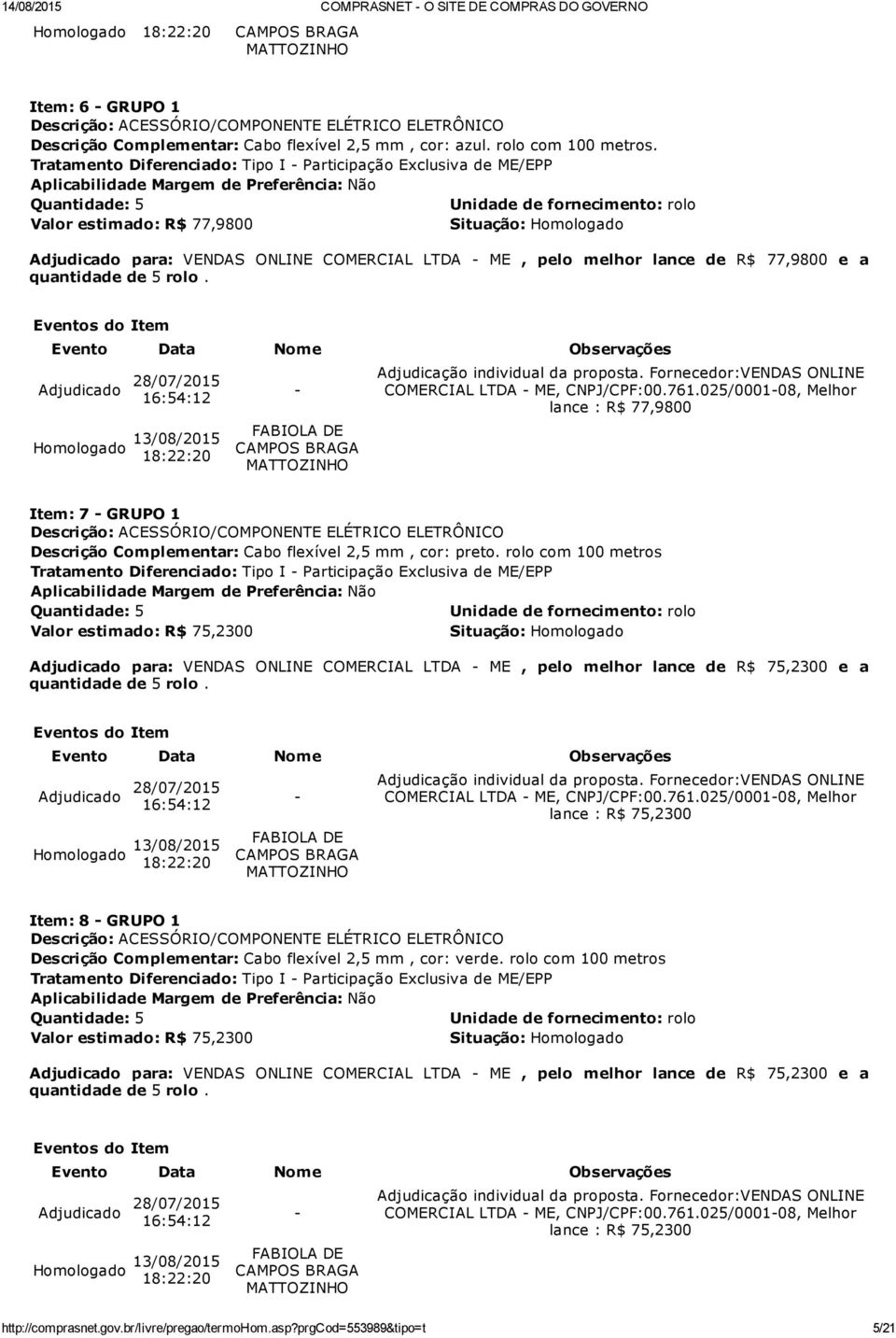 COMERCIAL LTDA ME, CNPJ/CPF:00.761.025/000108, Melhor lance : R$ 77,9800 Item: 7 GRUPO 1 Descrição Complementar: Cabo flexível 2,5 mm, cor: preto.