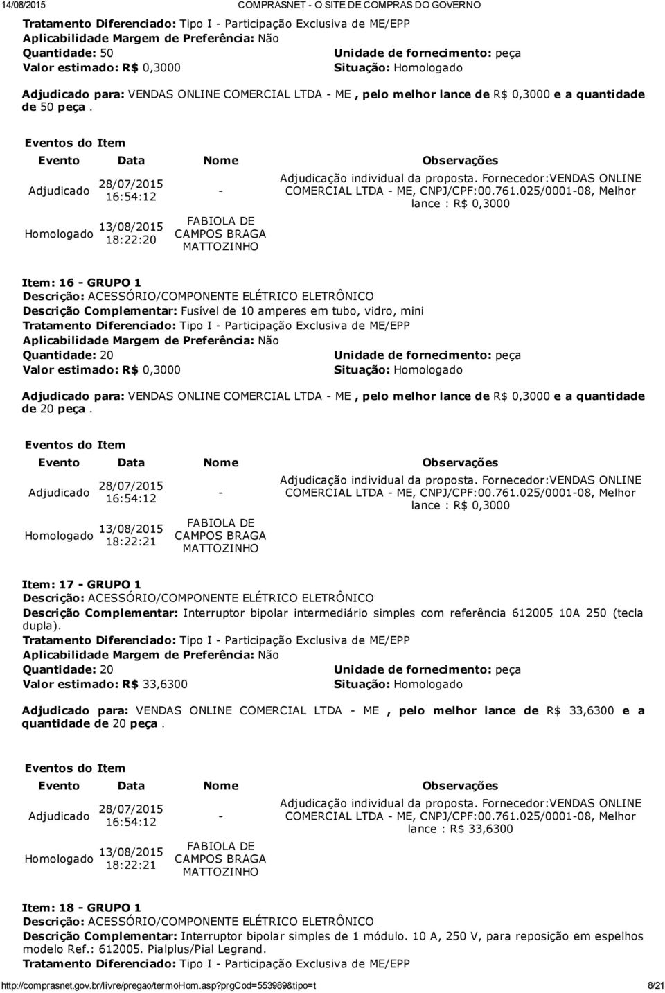 025/000108, Melhor lance : R$ 0,3000 Item: 16 GRUPO 1 Descrição Complementar: Fusível de 10 amperes em tubo, vidro, mini Quantidade: 20 Valor estimado: R$ 0,3000 Adjudicado para: VENDAS ONLINE