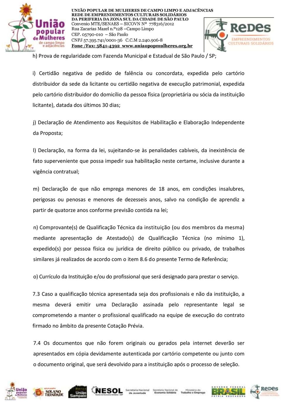 Declaração de Atendimento aos Requisitos de Habilitação e Elaboração Independente da Proposta; l) Declaração, na forma da lei, sujeitando-se às penalidades cabíveis, da inexistência de fato