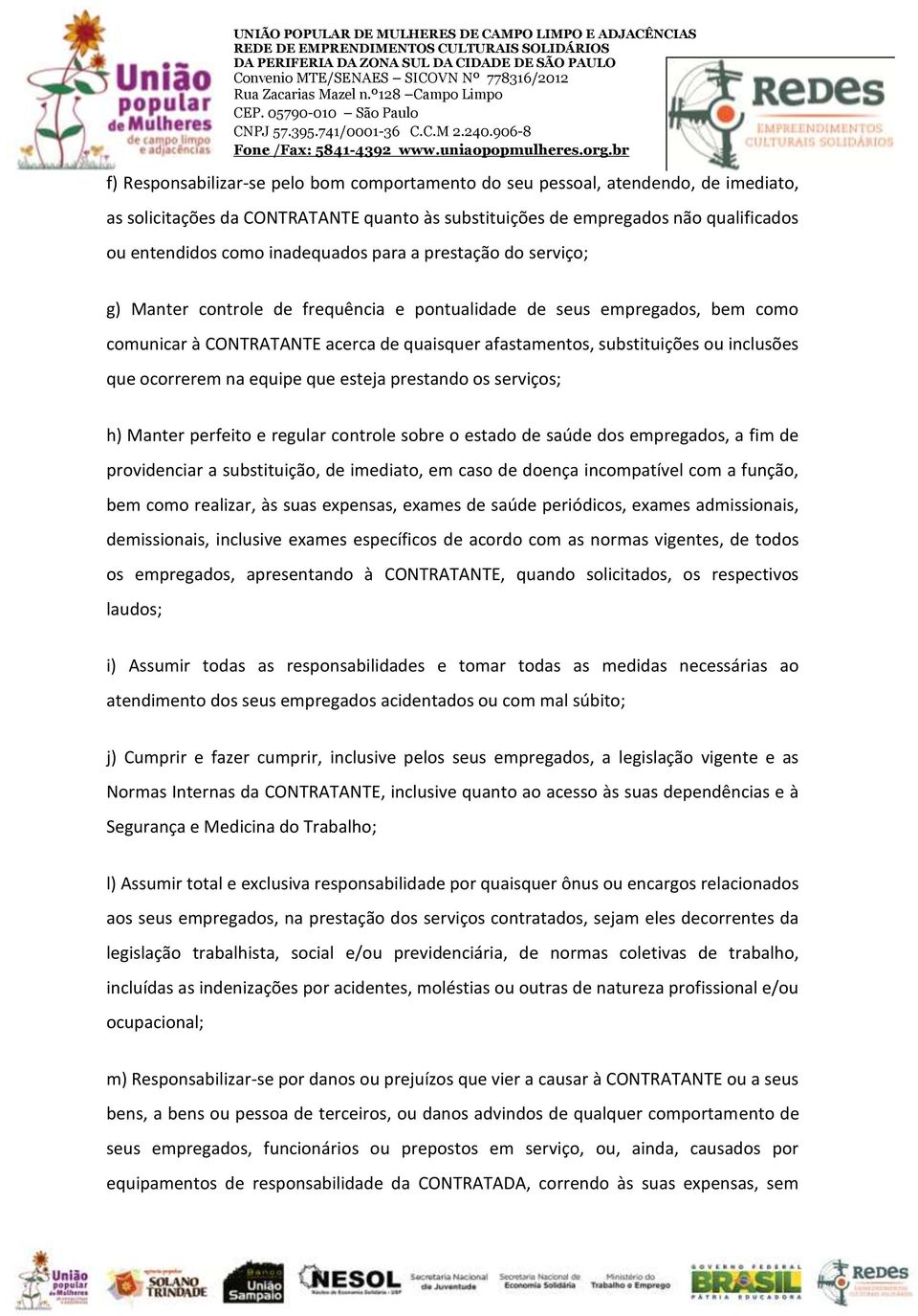 inclusões que ocorrerem na equipe que esteja prestando os serviços; h) Manter perfeito e regular controle sobre o estado de saúde dos empregados, a fim de providenciar a substituição, de imediato, em