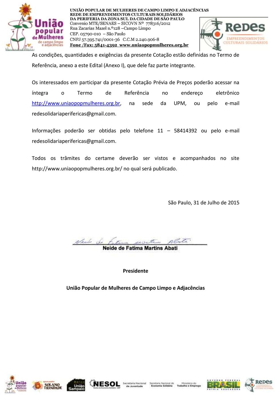 br, na sede da UPM, ou pelo e-mail redesolidariaperifericas@gmail.com. Informações poderão ser obtidas pelo telefone 11 58414392 ou pelo e-mail redesolidariaperifericas@gmail.com. Todos os trâmites do certame deverão ser vistos e acompanhados no site http://www.