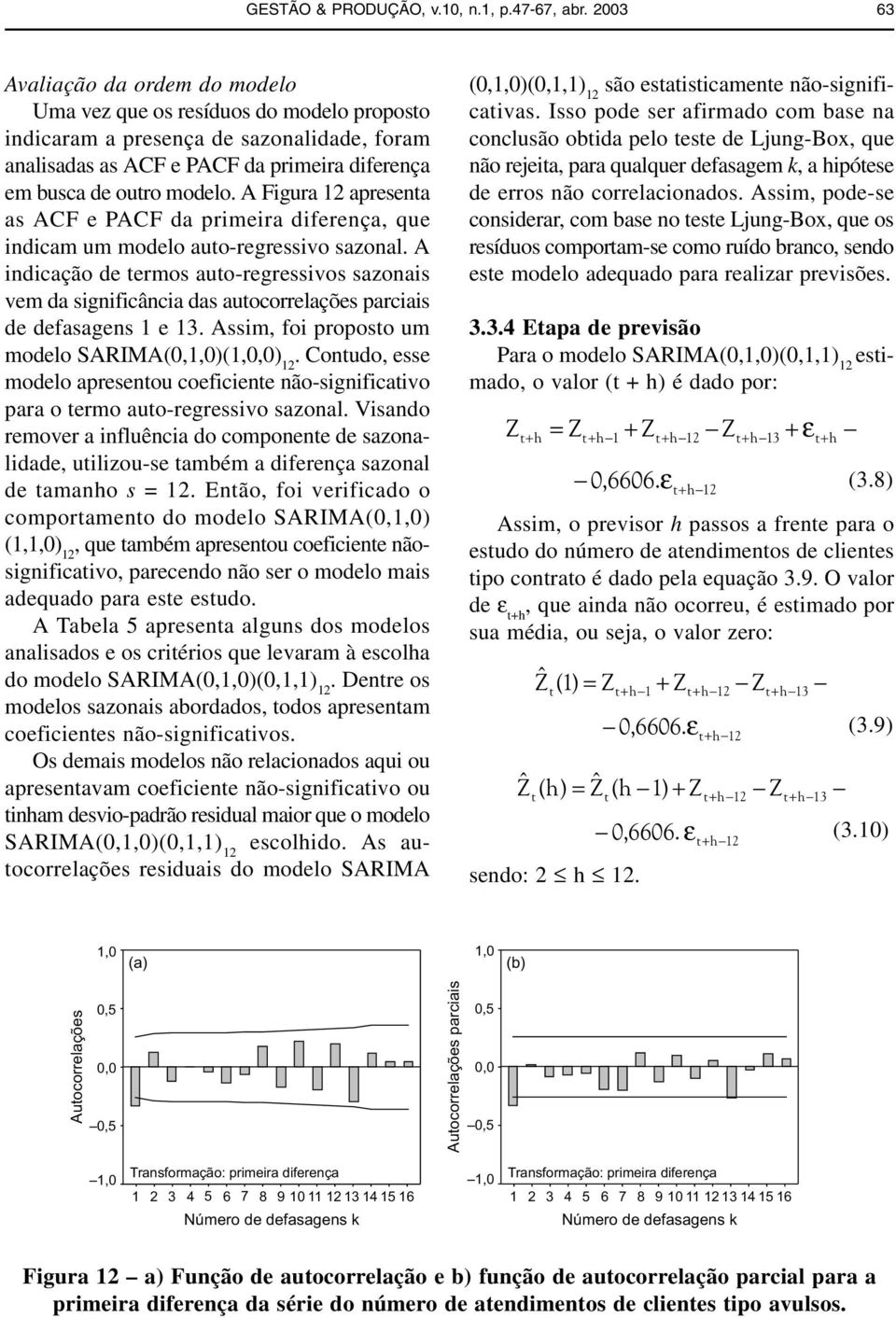 A Figura apresena as ACF e PACF da primeira diferença, que indicam um modelo auo-regressivo sazonal.