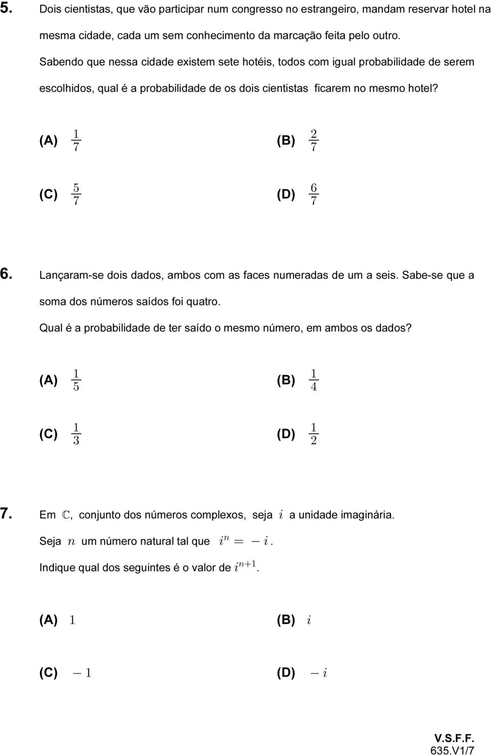 (A) " ( () ( (C) & ' ( (D) ( 6. Lançaram-se dois dados, ambos com as faces numeradas de um a seis. Sabe-se que a soma dos números saídos foi quatro.