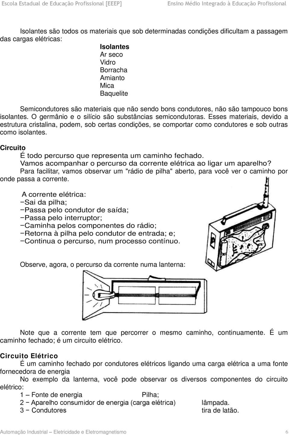 Esses materiais, devido a estrutura cristalina, podem, sob certas condições, se comportar como condutores e sob outras como isolantes. Circuito É todo percurso que representa um caminho fechado.