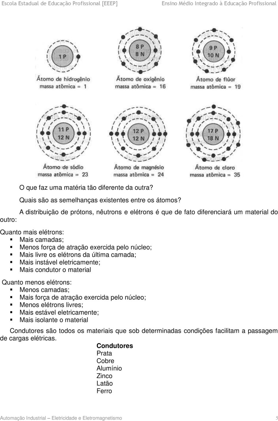 livre os elétrons da última camada; Mais instável eletricamente; Mais condutor o material Quanto menos elétrons: Menos camadas; Mais força de atração exercida pelo núcleo; Menos