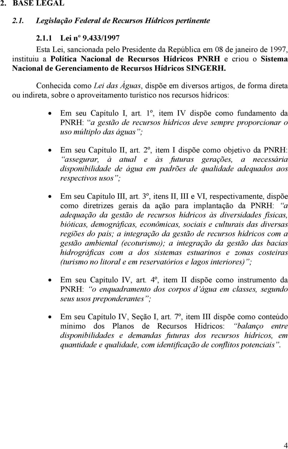 Hídricos SINGERH. Conhecida como Lei das Águas, dispõe em diversos artigos, de forma direta ou indireta, sobre o aproveitamento turístico nos recursos hídricos: Em seu Capítulo I, art.