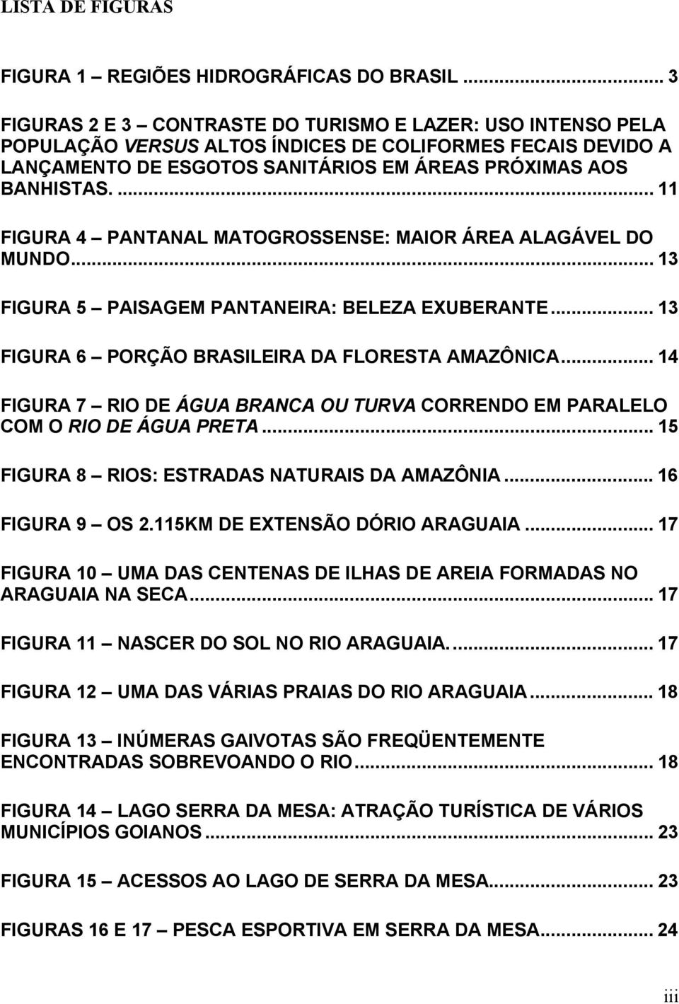 ... 11 FIGURA 4 PANTANAL MATOGROSSENSE: MAIOR ÁREA ALAGÁVEL DO MUNDO... 13 FIGURA 5 PAISAGEM PANTANEIRA: BELEZA EXUBERANTE... 13 FIGURA 6 PORÇÃO BRASILEIRA DA FLORESTA AMAZÔNICA.