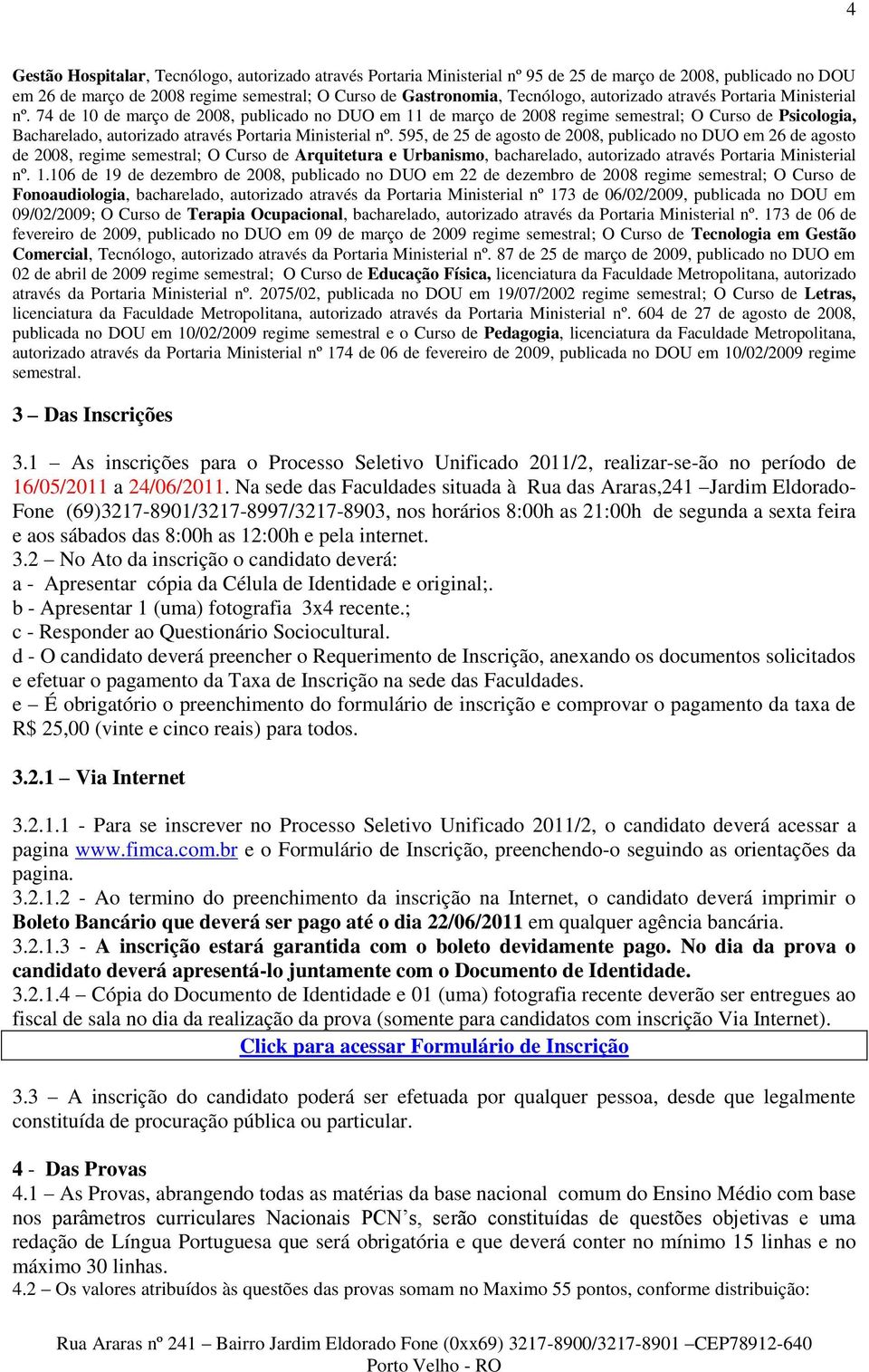 74 de 10 de março de 2008, publicado no DUO em 11 de março de 2008 regime semestral; O Curso de Psicologia, Bacharelado,  595, de 25 de agosto de 2008, publicado no DUO em 26 de agosto de 2008,