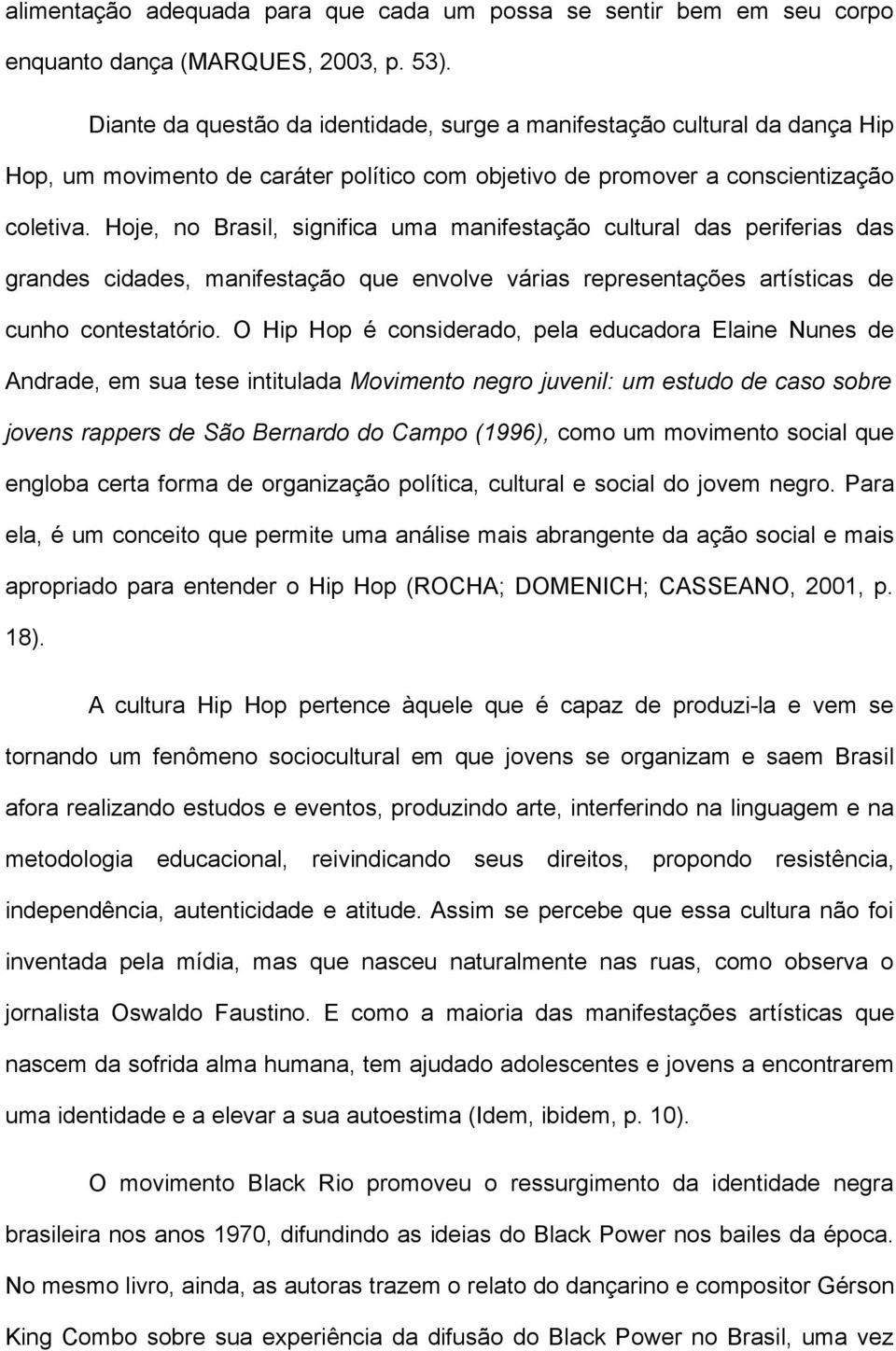 Hoje, no Brasil, significa uma manifestação cultural das periferias das grandes cidades, manifestação que envolve várias representações artísticas de cunho contestatório.