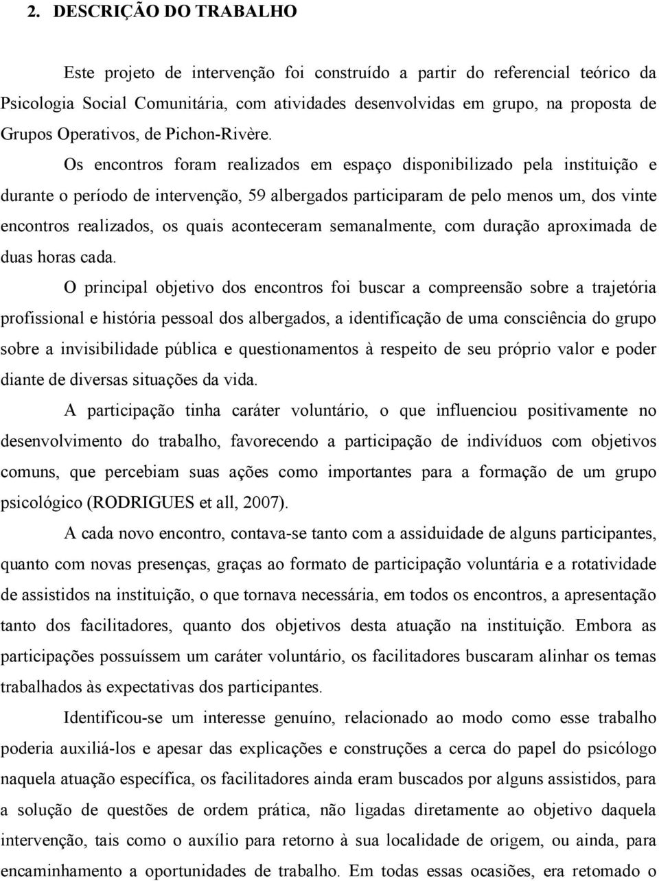 Os encontros foram realizados em espaço disponibilizado pela instituição e durante o período de intervenção, 59 albergados participaram de pelo menos um, dos vinte encontros realizados, os quais