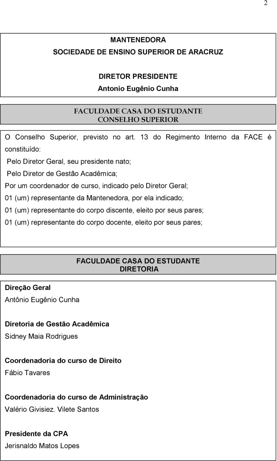 representante da Mantenedora, por ela indicado; 01 (um) representante do corpo discente, eleito por seus pares; 01 (um) representante do corpo docente, eleito por seus pares; Direção Geral Antônio