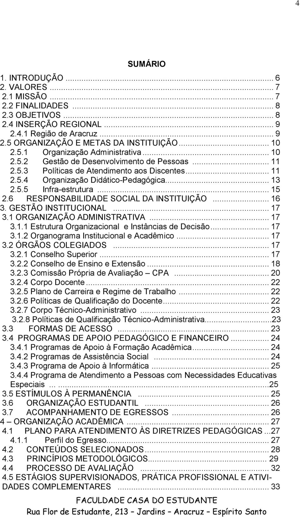 .. 15 2.6 RESPONSABILIDADE SOCIAL DA INSTITUIÇÃO... 16 3. GESTÃO INSTITUCIONAL... 17 3.1 ORGANIZAÇÃO ADMINISTRATIVA... 17 3.1.1 Estrutura Organizacional e Instâncias de Decisão... 17 3.1.2 Organograma Institucional e Acadêmico.