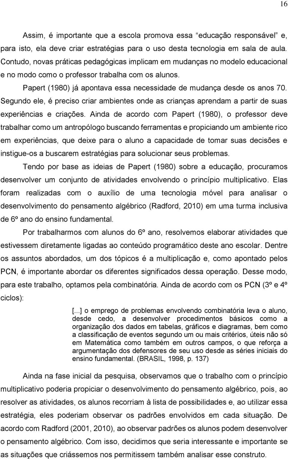 Papert (1980) já apontava essa necessidade de mudança desde os anos 70. Segundo ele, é preciso criar ambientes onde as crianças aprendam a partir de suas experiências e criações.