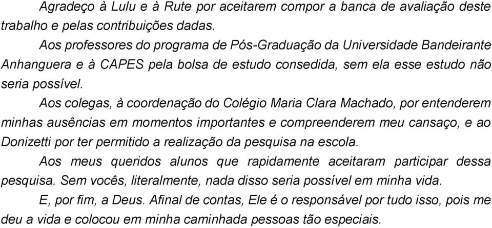 Aos colegas, à coordenação do Colégio Maria Clara Machado, por entenderem minhas ausências em momentos importantes e compreenderem meu cansaço, e ao Donizetti por ter permitido a realização da