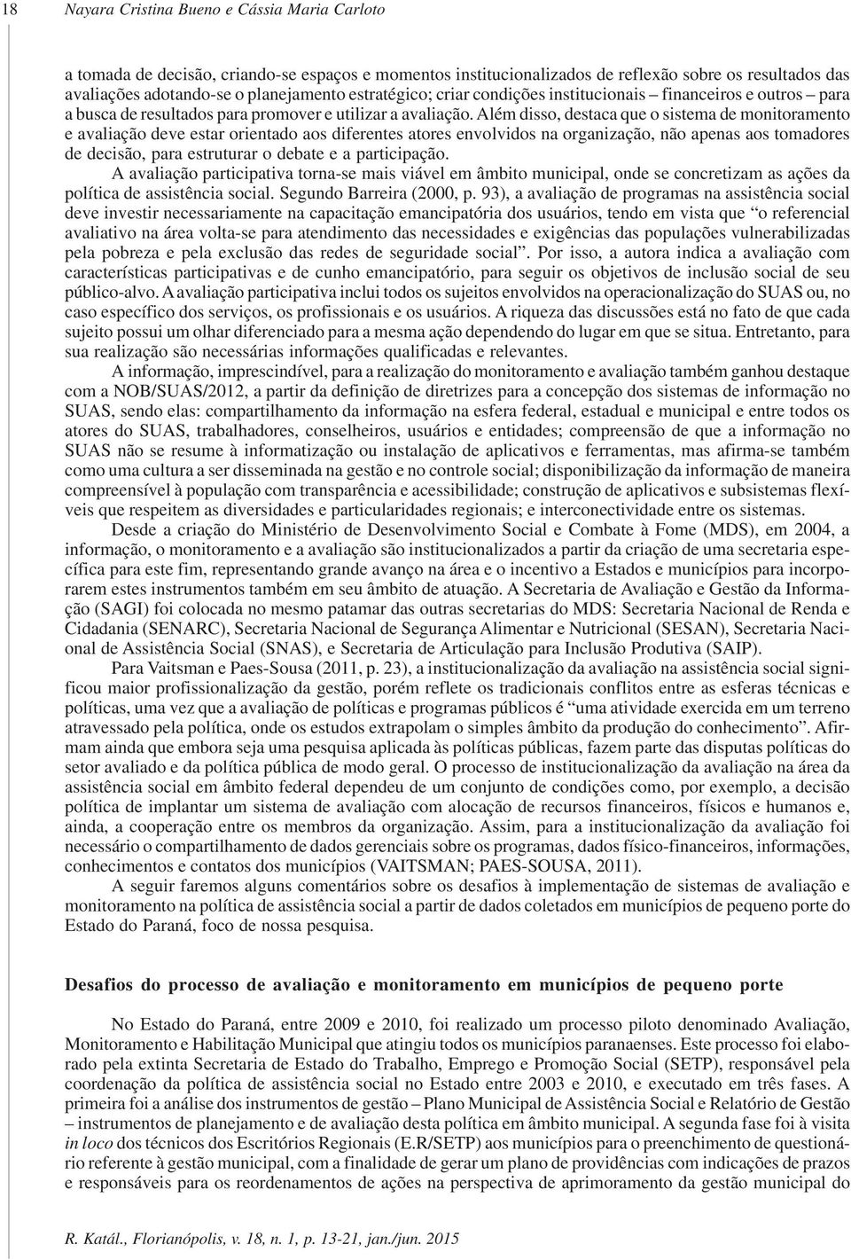 Além disso, destaca que o sistema de monitoramento e avaliação deve estar orientado aos diferentes atores envolvidos na organização, não apenas aos tomadores de decisão, para estruturar o debate e a