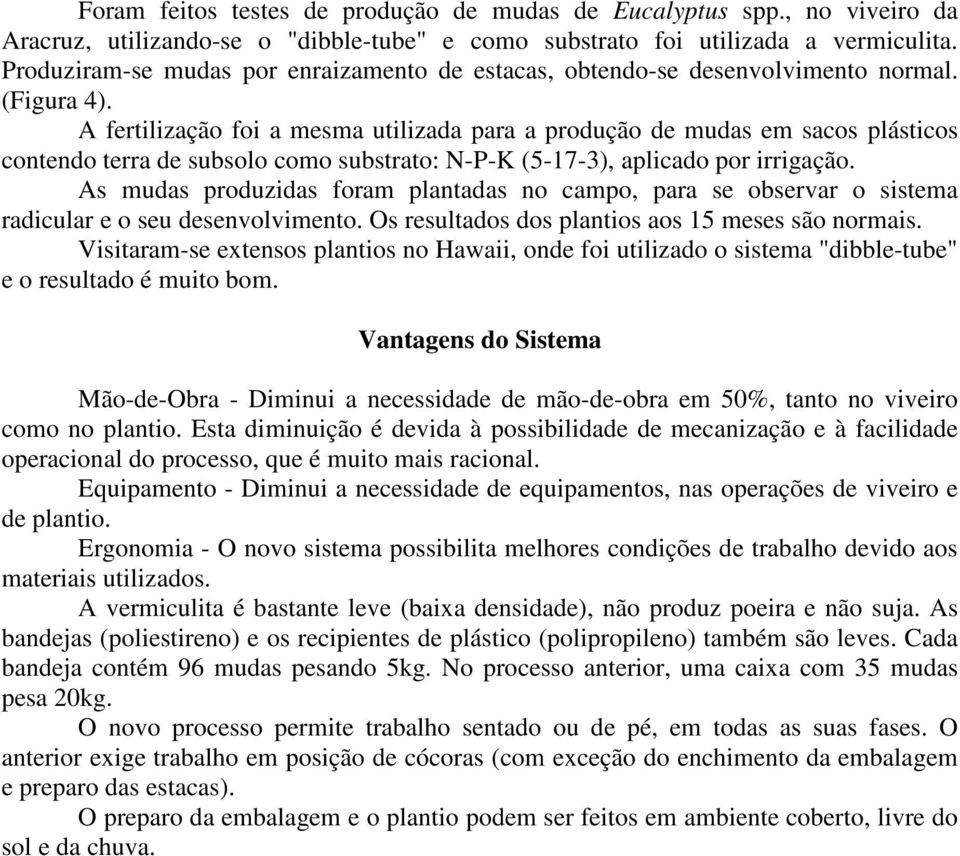 A fertilização foi a mesma utilizada para a produção de mudas em sacos plásticos contendo terra de subsolo como substrato: N-P-K (5-17-3), aplicado por irrigação.