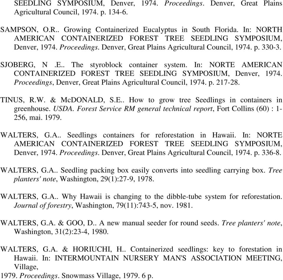 In: NORTE AMERICAN CONTAINERIZED FOREST TREE SEEDLING SYMPOSIUM, Denver, 1974. Proceedings, Denver, Great Plains Agricultural Council, 1974. p. 217-28. TINUS, R.W. & McDONALD, S.E.. How to grow tree Seedlings in containers in greenhouse.