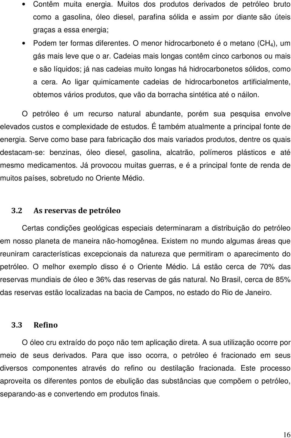 Cadeias mais longas contêm cinco carbonos ou mais e são líquidos; já nas cadeias muito longas há hidrocarbonetos sólidos, como a cera.