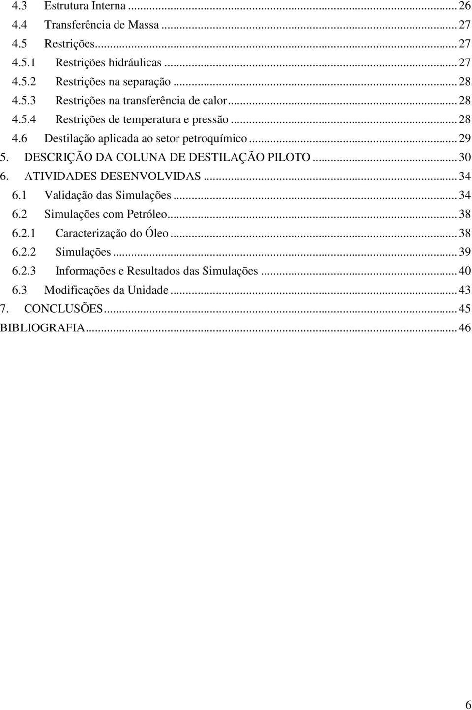ATIVIDADES DESENVOLVIDAS...34 6.1 Validação das Simulações...34 6.2 Simulações com Petróleo...38 6.2.1 Caracterização do Óleo...38 6.2.2 Simulações...39 6.