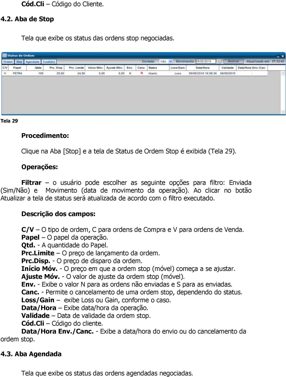 Ao clicar no botão Atualizar a tela de status será atualizada de acordo com o filtro executado. Descrição dos campos: C/V O tipo de ordem, C para ordens de Compra e V para ordens de Venda.