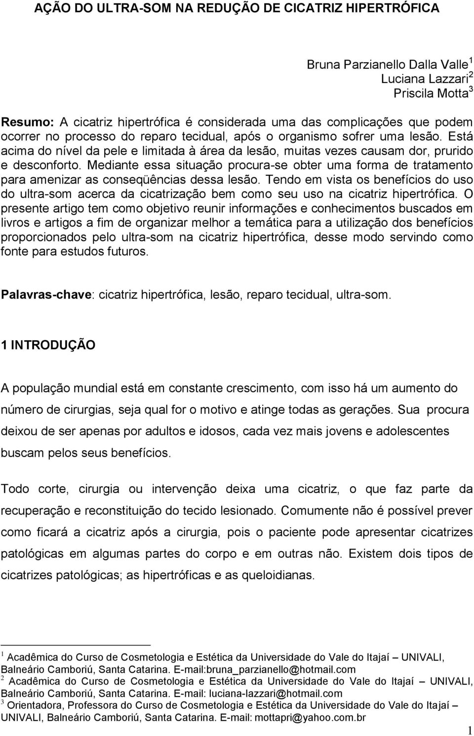 Mediante essa situação procura-se obter uma forma de tratamento para amenizar as conseqüências dessa lesão.