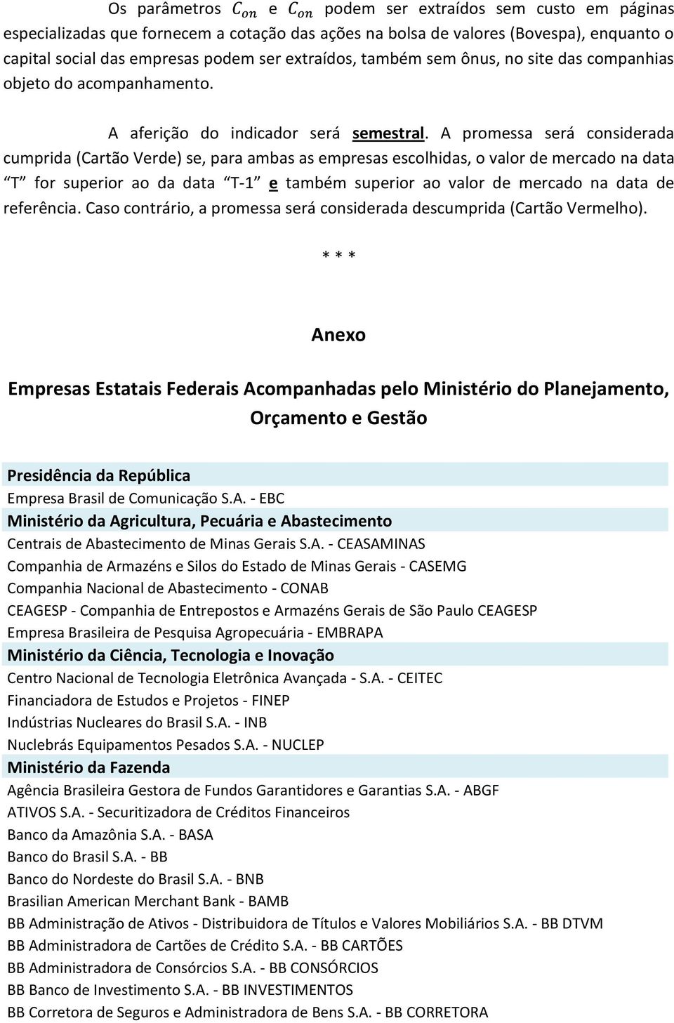 A promessa será considerada cumprida (Cartão Verde) se, para ambas as empresas escolhidas, o valor de mercado na data T for superior ao da data T-1 e também superior ao valor de mercado na data de