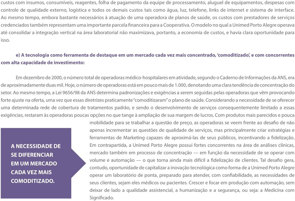 Ao mesmo tempo, embora bastante necessários à atuação de uma operadora de planos de saúde, os custos com prestadores de serviços credenciados também representam uma importante parcela financeira para