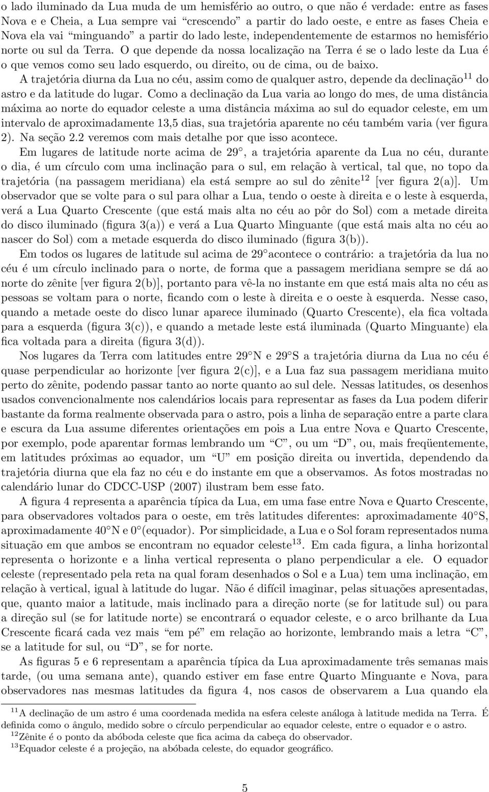 O que depende da nossa localização na Terra é se o lado leste da Lua é o que vemos como seu lado esquerdo, ou direito, ou de cima, ou de baixo.