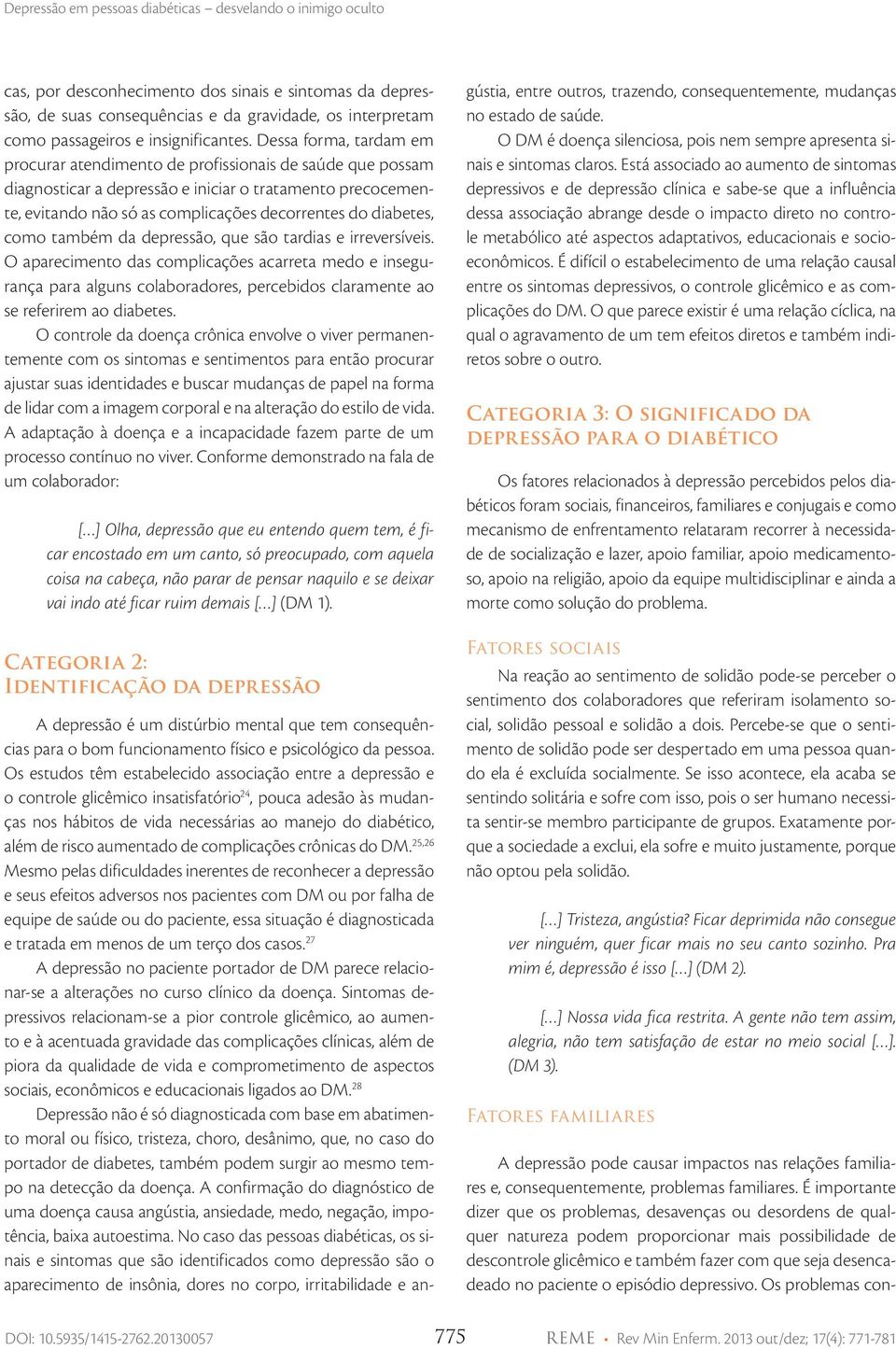 como também da depressão, que são tardias e irreversíveis. O aparecimento das complicações acarreta medo e insegurança para alguns colaboradores, percebidos claramente ao se referirem ao diabetes.