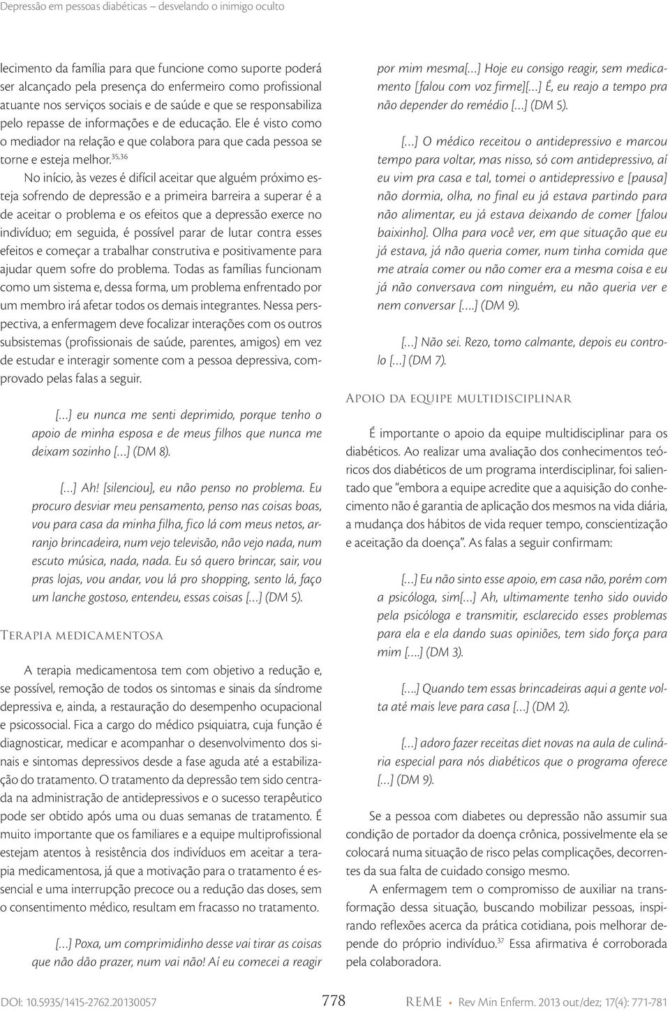 35,36 No início, às vezes é difícil aceitar que alguém próximo esteja sofrendo de depressão e a primeira barreira a superar é a de aceitar o problema e os efeitos que a depressão exerce no indivíduo;