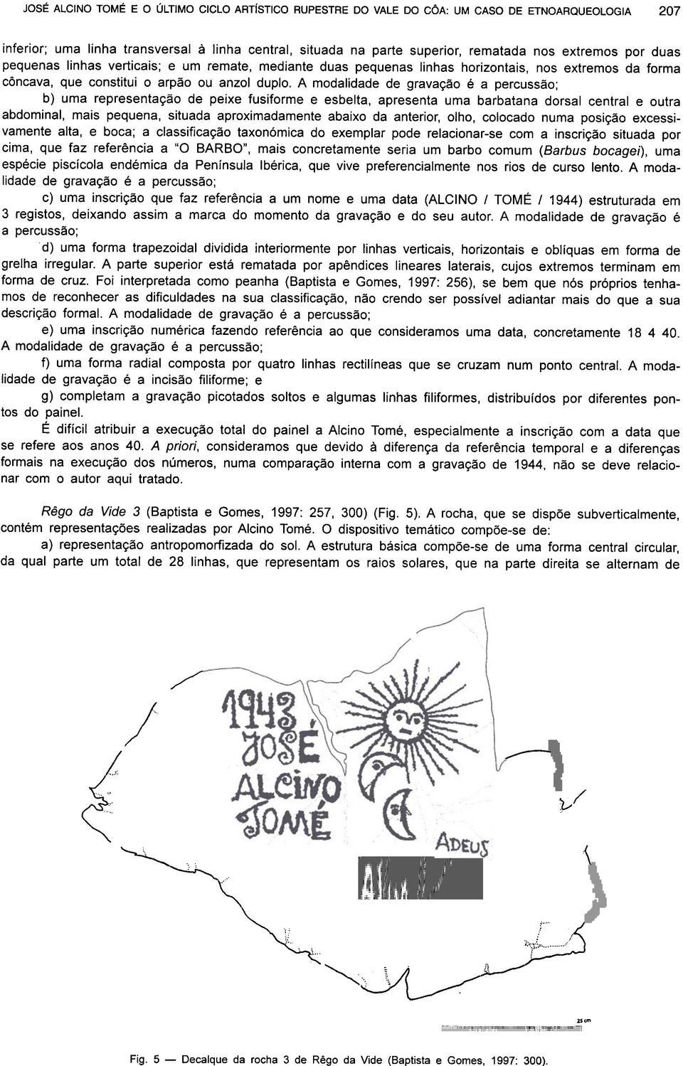 extremos por duas pequenas linhas verticais; e um remate, mediante duas pequenas linhas horizontais, nos extremos da forma côncava, que constitui o arpão ou anzol duplo.